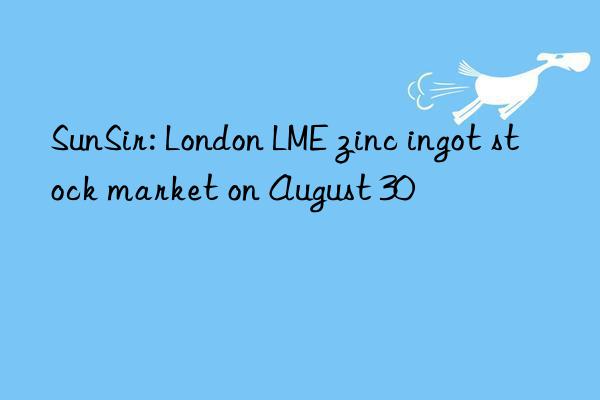 sunsir: london lme zinc ingot stock market on august 30