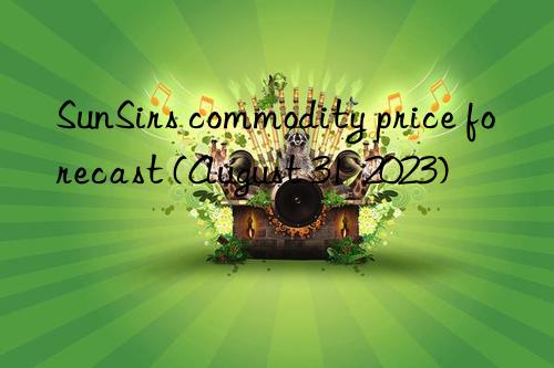 sunsirs commodity price forecast (august 31  2023)