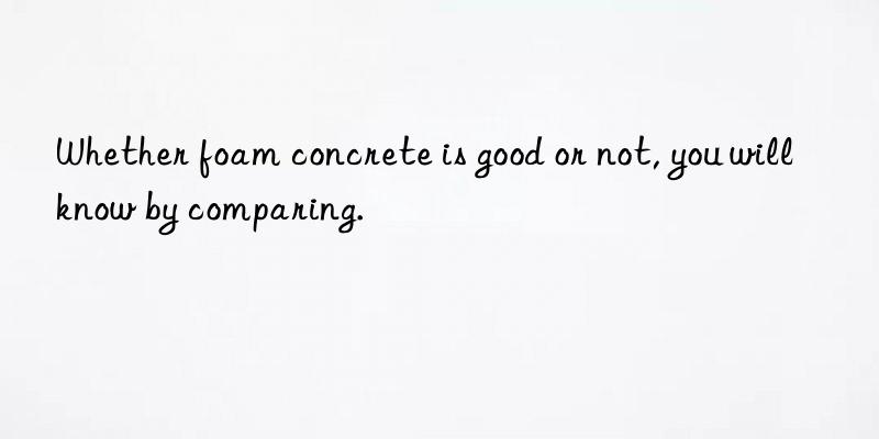 whether foam concrete is good or not, you will know by comparing.