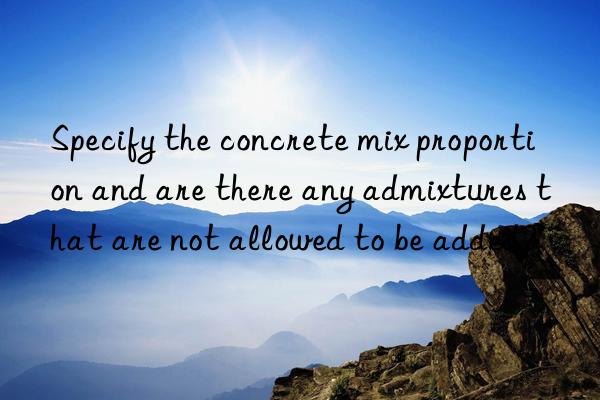 specify the concrete mix proportion and are there any admixtures that are not allowed to be added?