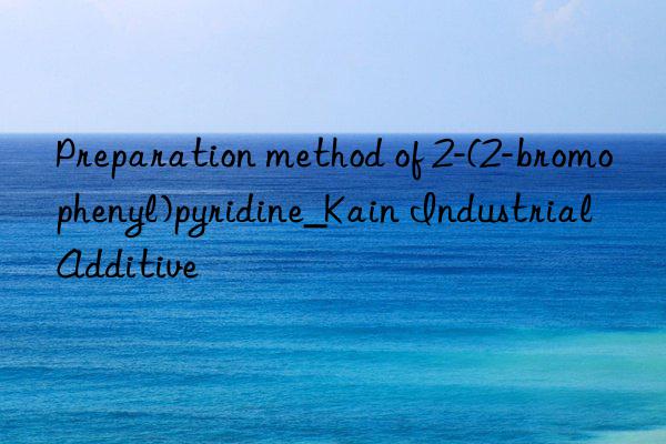 preparation method of 2-(2-bromophenyl)pyridine_kain industrial additive