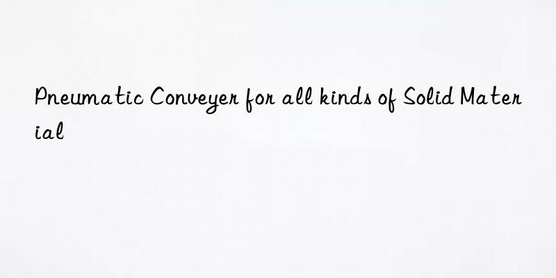 pneumatic conveyer for all kinds of solid material