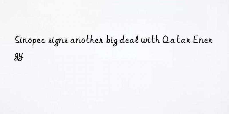 sinopec signs another big deal with qatar energy