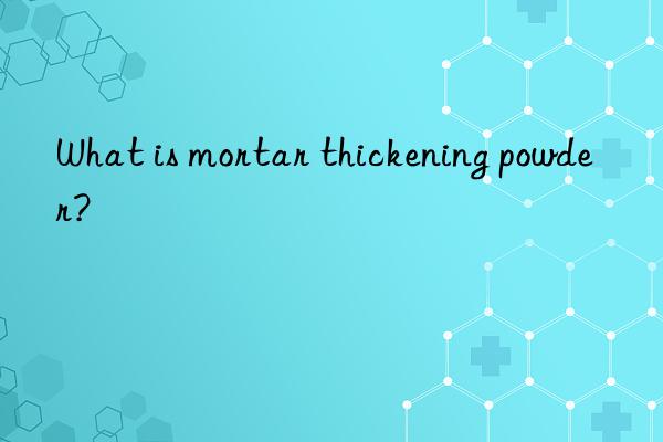 what is mortar thickening powder?