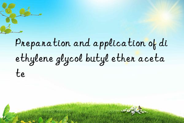 preparation and application of diethylene glycol butyl ether acetate