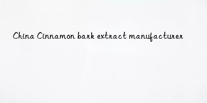 china cinnamon bark extract manufacturer