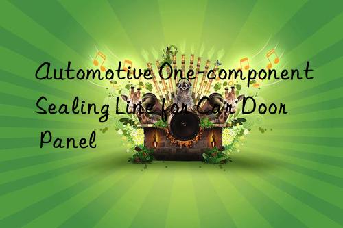 automotive one-component sealing line for car door panel