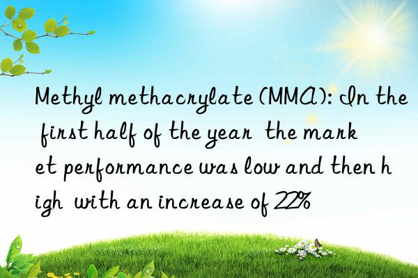 methyl methacrylate (mma): in the first half of the year the market performance was low and then high with an increase of 22%