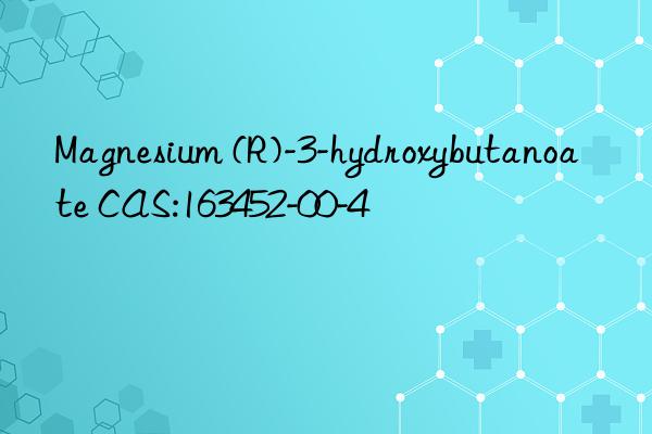 magnesium (r)-3-hydroxybutanoate cas:163452-00-4