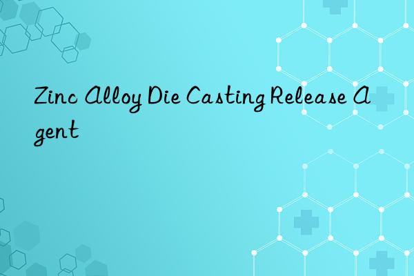 zinc alloy die casting release agent