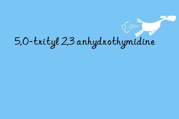 5,o-trityl 2,3 anhydrothymidine