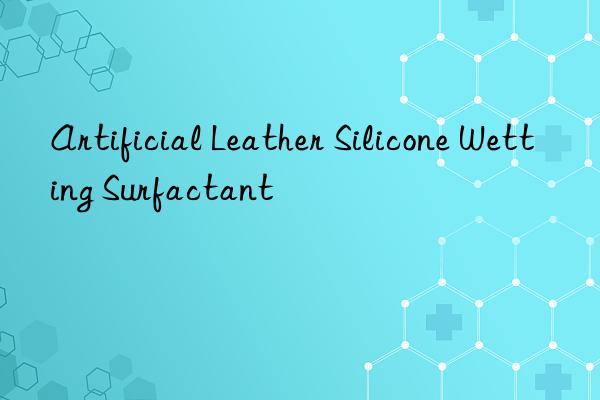 artificial leather silicone wetting surfactant
