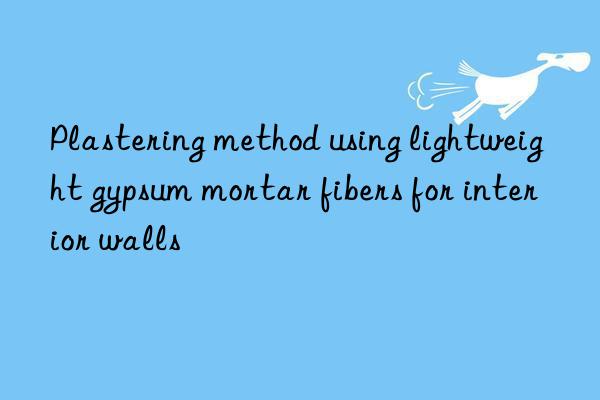 plastering method using lightweight gypsum mortar fibers for interior walls