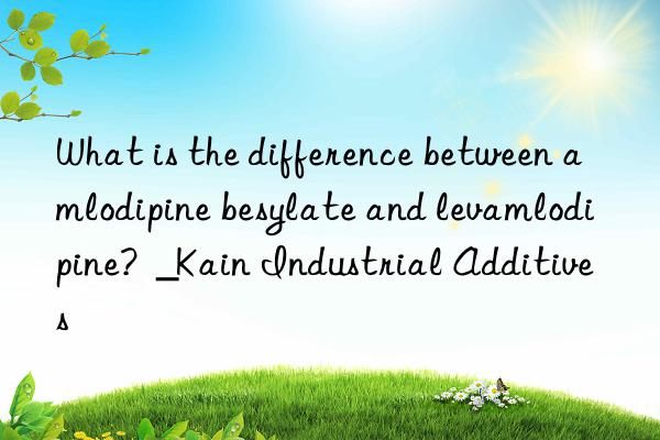 what is the difference between amlodipine besylate and levamlodipine? _kain industrial additives