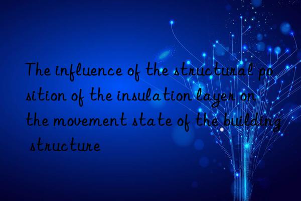 the influence of the structural position of the insulation layer on the movement state of the building structure