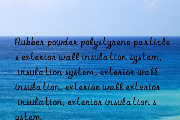 rubber powder polystyrene particles exterior wall insulation system, insulation system, exterior wall insulation, exterior wall exterior insulation, exterior insulation system