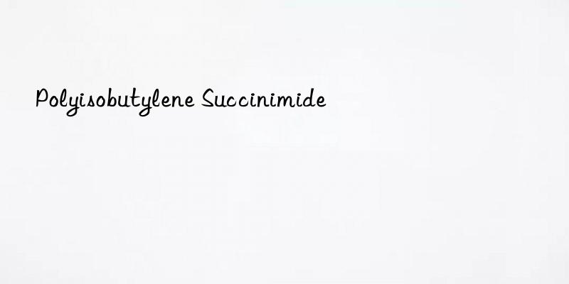 polyisobutylene succinimide
