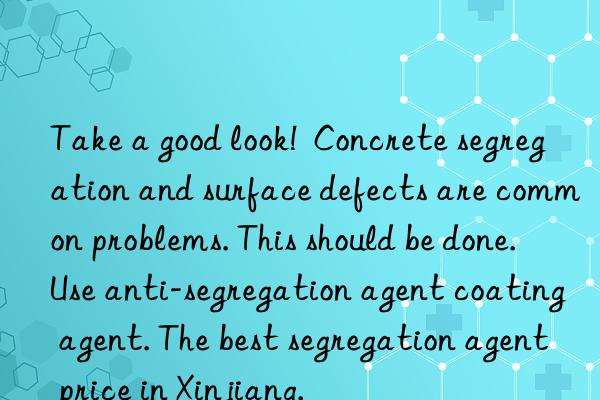 take a good look!  concrete segregation and surface defects are common problems. this should be done. use anti-segregation agent coating agent. the best segregation agent price in xinjiang.