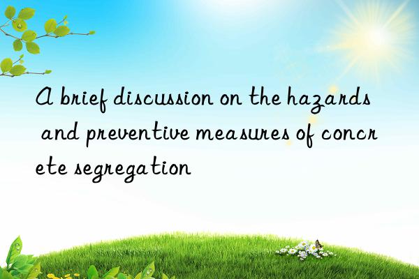 a brief discussion on the hazards and preventive measures of concrete segregation
