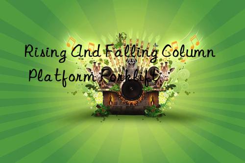 rising and falling column platform forklift