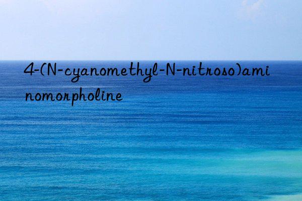 4-(n-cyanomethyl-n-nitroso)aminomorpholine