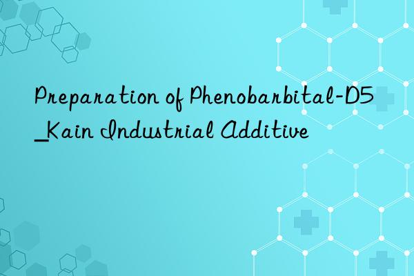 preparation of phenobarbital-d5_kain industrial additive