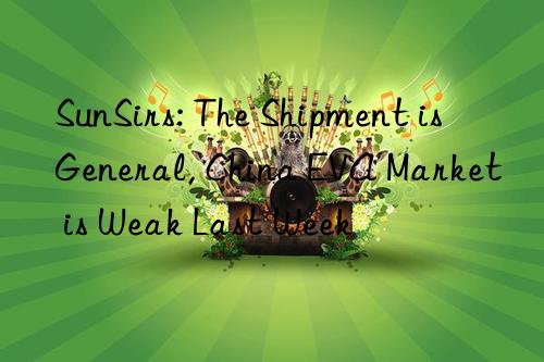 sunsirs: the shipment is general, china eva market is weak last week