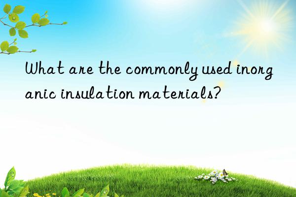 what are the commonly used inorganic insulation materials?