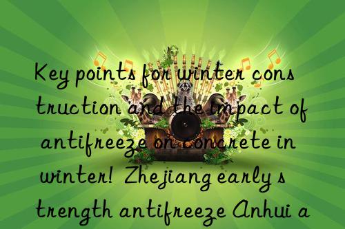 key points for winter construction and the impact of antifreeze on concrete in winter!  zhejiang early strength antifreeze anhui antifreeze manufacturer jiangsu