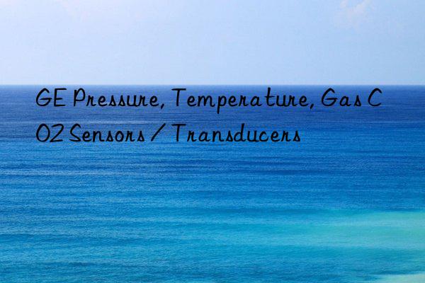 ge pressure, temperature, gas co2 sensors / transducers
