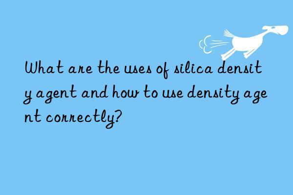 what are the uses of silica density agent and how to use density agent correctly?