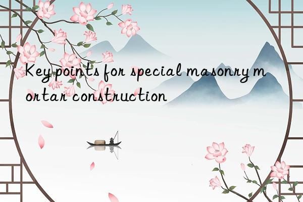 key points for special masonry mortar construction