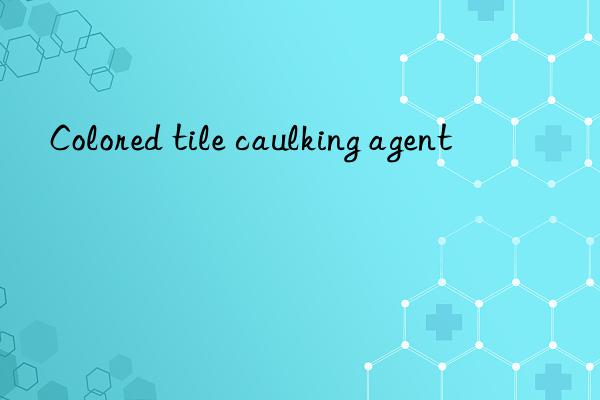 colored tile caulking agent