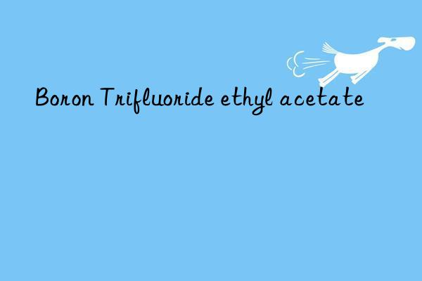 boron trifluoride ethyl acetate