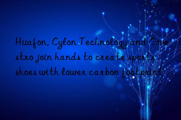 huafon, cylon technology and join hands to create sports shoes with lower carbon footprint