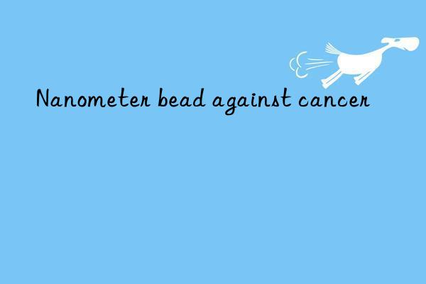 nanometer bead against cancer