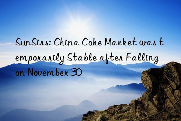sunsirs: china coke market was temporarily stable after falling on november 30