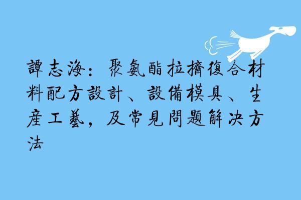 谭志海：聚氨酯拉挤复合材料配方设计、设备模具、生产工艺，及常见问题解决方法