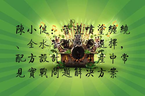 陈小健：管道喷涂缠绕、全水管道原料选择，配方设计，及生产中常见实战问题解决方案