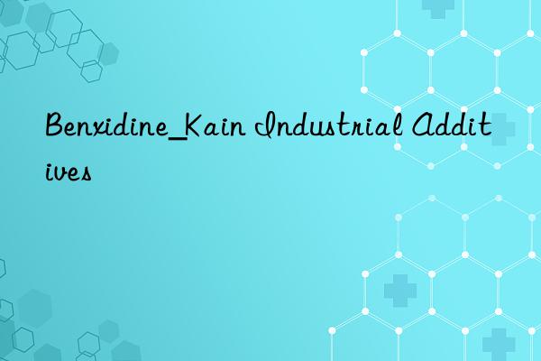benxidine_kain industrial additives