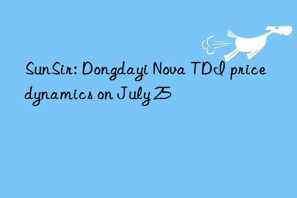 sunsir: dongdayi nova tdi price dynamics on july 25
