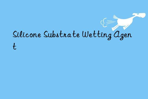 silicone substrate wetting agent