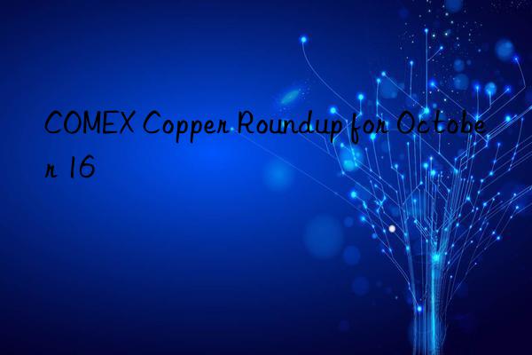 comex copper roundup for october 16