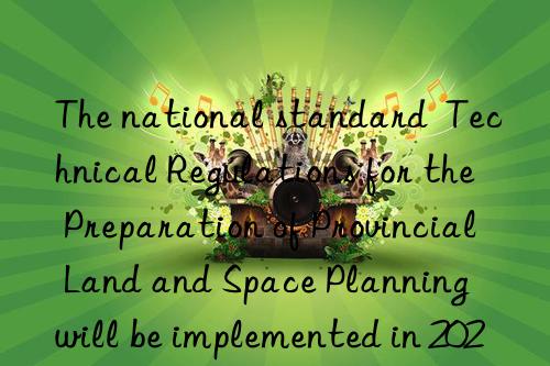 the national standard  technical regulations for the preparation of provincial land and space planning  will be implemented in 2024