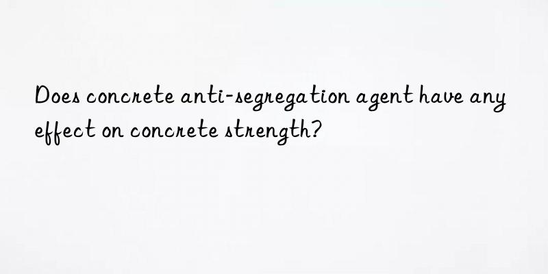 does concrete anti-segregation agent have any effect on concrete strength?