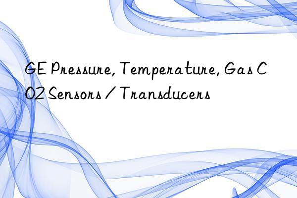 ge pressure, temperature, gas co2 sensors / transducers