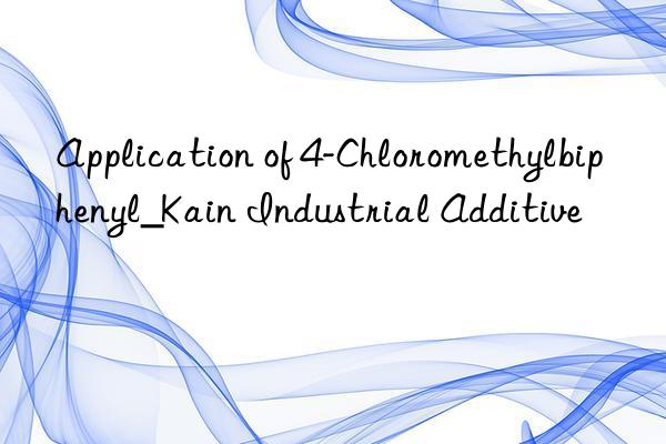 application of 4-chloromethylbiphenyl_kain industrial additive