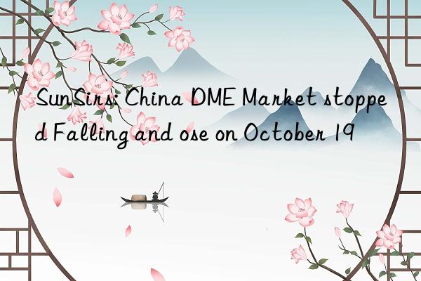 sunsirs: china dme market stopped falling and ose on october 19