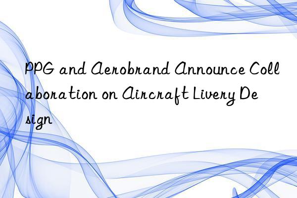 ppg and aerobrand announce collaboration on aircraft livery design