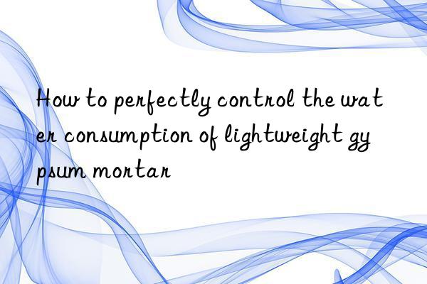 how to perfectly control the water consumption of lightweight gypsum mortar